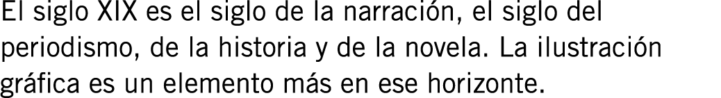 El siglo XIX es el siglo de la narración, el siglo del periodismo, de la historia y de la novela. La ilustración gráf...