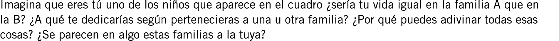Imagina que eres tú uno de los niños que aparece en el cuadro ¿sería tu vida igual en la familia A que en la B? ¿A qu...