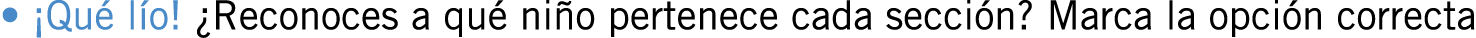 • ¡Qué lío! ¿Reconoces a qué niño pertenece cada sección? Marca la opción correcta