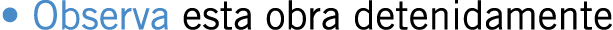 • Observa esta obra detenidamente