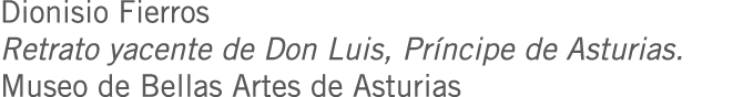 Dionisio Fierros Retrato yacente de Don Luis, Príncipe de Asturias. Museo de Bellas Artes de Asturias
