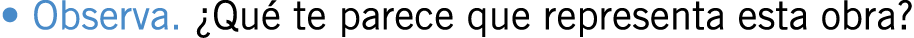 • Observa. ¿Qué te parece que representa esta obra?