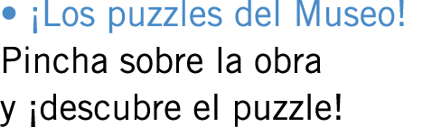 • ¡Los puzzles del Museo! Pincha sobre la obra y ¡descubre el puzzle!