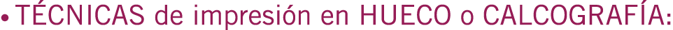 • TÉCNICAS de impresión en HUECO o CALCOGRAFÍA:
