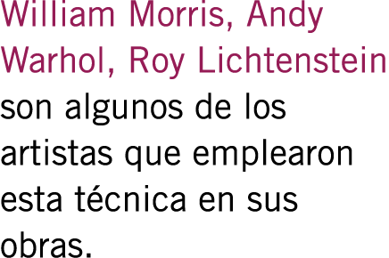 William Morris, Andy Warhol, Roy Lichtenstein son algunos de los artistas que emplearon esta técnica en sus obras.