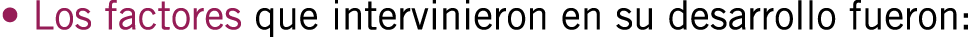 • Los factores que intervinieron en su desarrollo fueron: