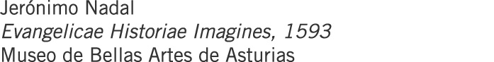 Jerónimo Nadal Evangelicae Historiae Imagines, 1593 Museo de Bellas Artes de Asturias