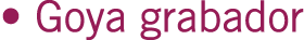 • Goya grabador