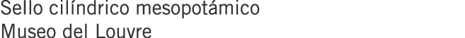 Sello cilíndrico mesopotámico Museo del Louvre