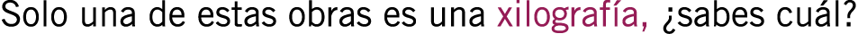 Solo una de estas obras es una xilografía, ¿sabes cuál?
