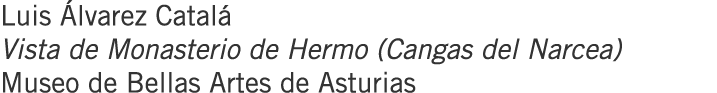 Luis Álvarez Catalá Vista de Monasterio de Hermo (Cangas del Narcea) Museo de Bellas Artes de Asturias