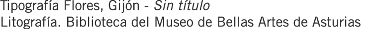 Tipografía Flores, Gijón - Sin título Litografía. Biblioteca del Museo de Bellas Artes de Asturias