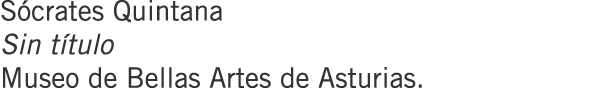 Sócrates Quintana Sin título Museo de Bellas Artes de Asturias.