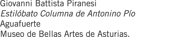Giovanni Battista Piranesi Estilóbato Columna de Antonino Pío Aguafuerte Museo de Bellas Artes de Asturias.