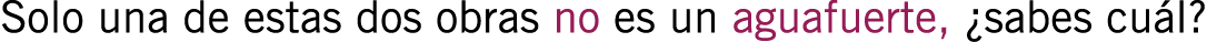 Solo una de estas dos obras no es un aguafuerte, ¿sabes cuál?