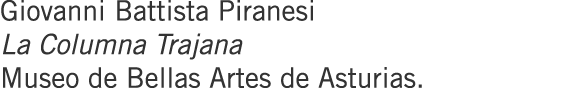 Giovanni Battista Piranesi La Columna Trajana Museo de Bellas Artes de Asturias.