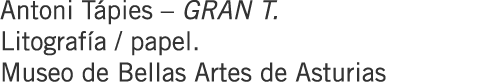 Antoni Tápies – GRAN T. Litografía / papel. Museo de Bellas Artes de Asturias