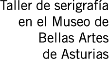 Taller de serigrafía en el Museo de Bellas Artes de Asturias