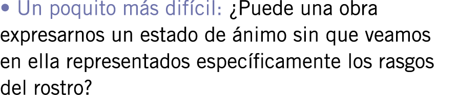 • Un poquito más difícil: ¿Puede una obra expresarnos un estado de ánimo sin que veamos en ella representados específ...