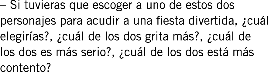 – Si tuvieras que escoger a uno de estos dos personajes para acudir a una fiesta divertida, ¿cuál elegirías?, ¿cuál d...