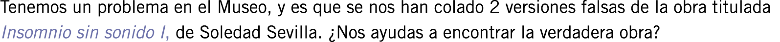 Tenemos un problema en el Museo, y es que se nos han colado 2 versiones falsas de la obra titulada Insomnio sin sonid...