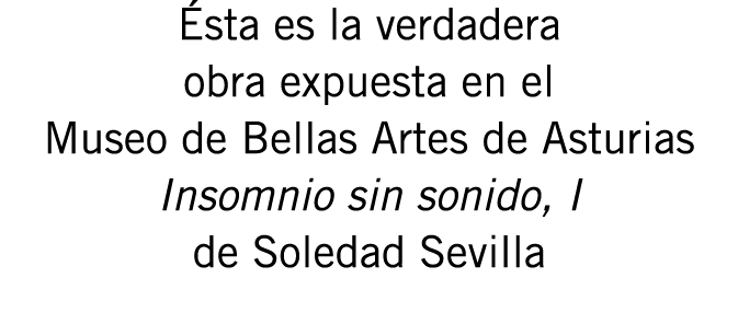 Ésta es la verdadera obra expuesta en el Museo de Bellas Artes de Asturias Insomnio sin sonido, I de Soledad Sevilla