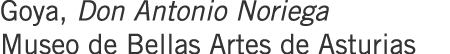 Goya, Don Antonio Noriega Museo de Bellas Artes de Asturias