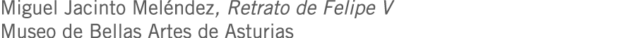 Miguel Jacinto Meléndez, Retrato de Felipe V Museo de Bellas Artes de Asturias