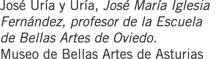 José Uría y Uría, José María Iglesia Fernández, profesor de la Escuela de Bellas Artes de Oviedo. Museo de Bellas Art...