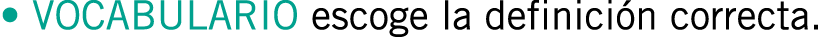 • VOCABULARIO escoge la definición correcta.