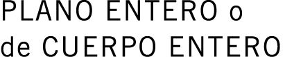 PLANO ENTERO o de CUERPO ENTERO