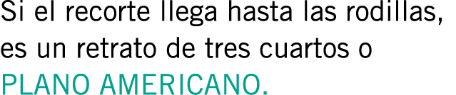 Si el recorte llega hasta las rodillas, es un retrato de tres cuartos o PLANO AMERICANO.