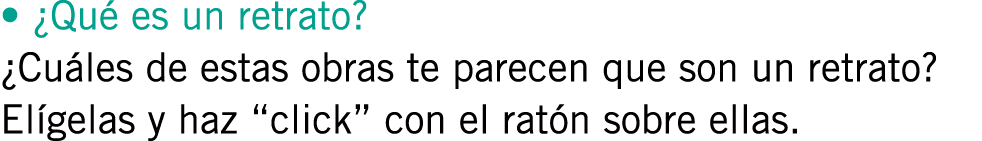 • ¿Qué es un retrato? ¿Cuáles de estas obras te parecen que son un retrato? Elígelas y haz “click” con el ratón sobre...