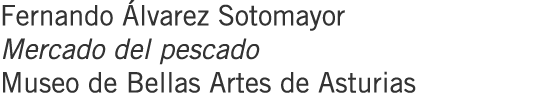 Fernando Álvarez Sotomayor Mercado del pescado Museo de Bellas Artes de Asturias