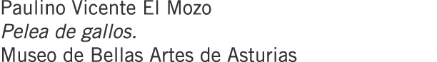 Paulino Vicente El Mozo Pelea de gallos. Museo de Bellas Artes de Asturias